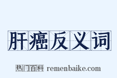肝癌反义词是什么意思的图片